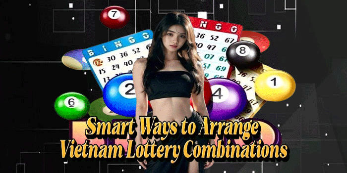 Smart Ways to Arrange Vietnam Lottery Combinations