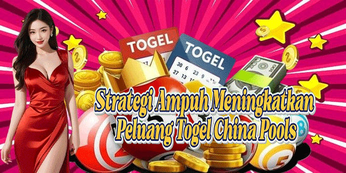 Strategi Ampuh Meningkatkan Peluang Togel China Pools