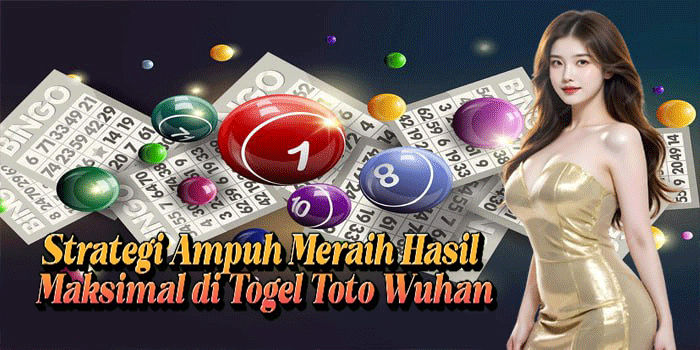 Strategi Ampuh Meraih Hasil Maksimal di Togel Toto Wuhan