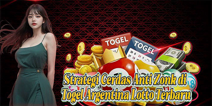Strategi Cerdas Anti Zonk di Togel Argentina Lotto Terbaru