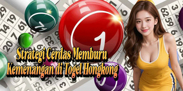 Strategi Cerdas Memburu Kemenangan di Togel Hongkong