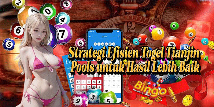 Strategi Efisien Togel Tianjin Pools Untuk Hasil Lebih Baik