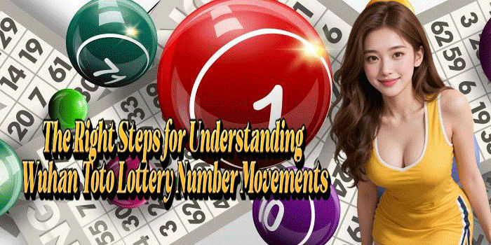 The Right Steps for Understanding Wuhan Toto Lottery Number Movements