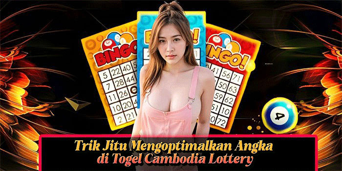 Trik Jitu Mengoptimalkan Angka di Togel Cambodia Lottery