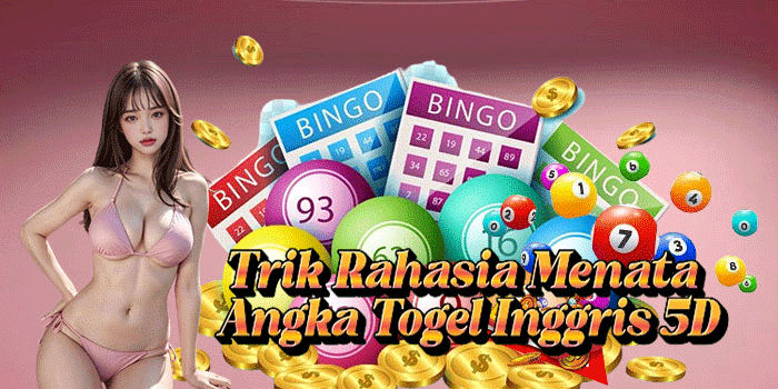 Trik Rahasia Menata Angka Togel Inggris 5D