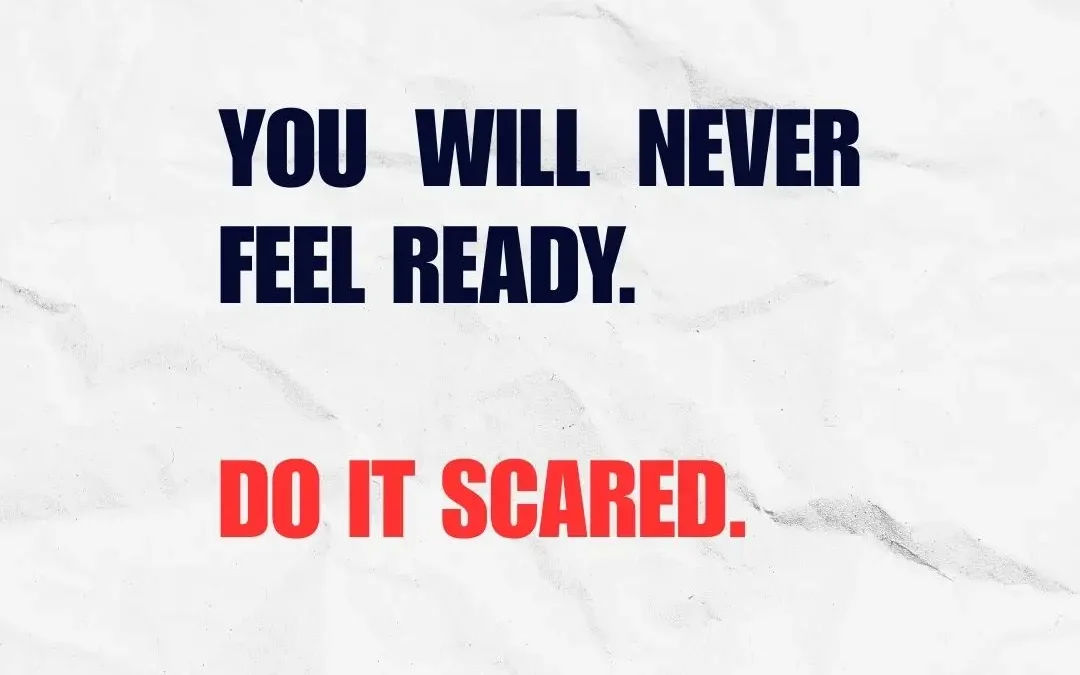 You Will Never Feel Ready, Do It Scared