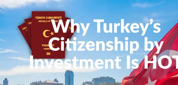 Why Turkey’s Citizenship by Investment Is HOT Why Turkey’s Citizenship by Investment Is HOT
