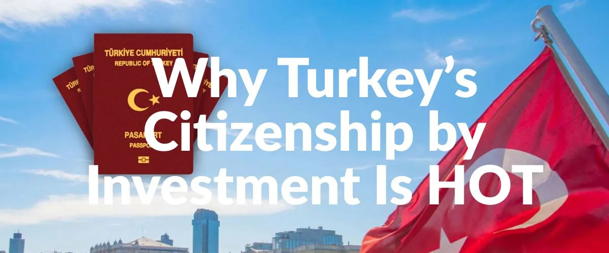 Why Turkey’s Citizenship by Investment Is HOT