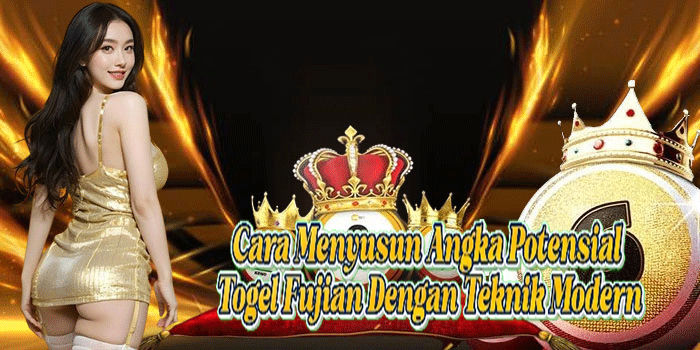 Cara Menyusun Angka Potensial Togel Fujian Dengan Teknik Modern