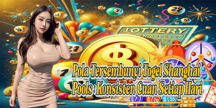 Pola Tersembunyi Togel Shanghai Pools: Konsisten Cuan Setiap Hari