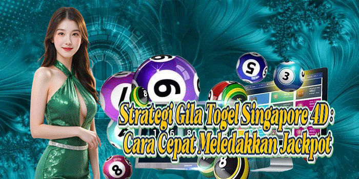 Strategi Gila Togel Singapore 4D: Cara Cepat Meledakkan Jackpot