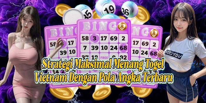 Strategi Maksimal Menang Togel Vietnam Dengan Pola Angka Terbaru