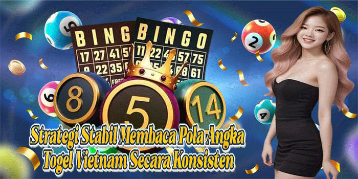 Strategi Stabil Membaca Pola Angka Togel Vietnam Secara Konsisten