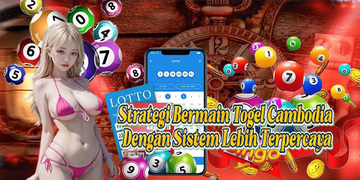 Strategi Bermain Togel Cambodia Dengan Sistem Lebih Terpercaya