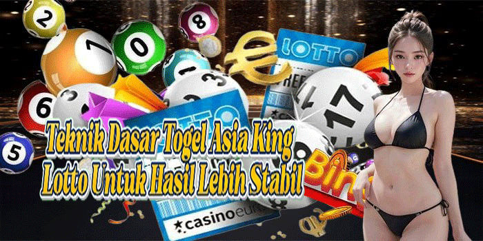Teknik Dasar Togel Asia King Lotto Untuk Hasil Lebih Stabil