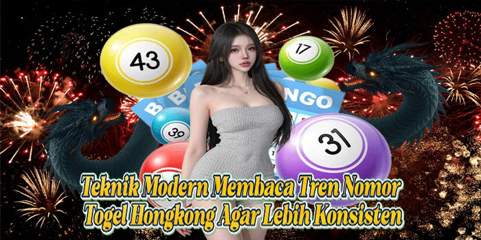 Teknik Modern Membaca Tren Nomor Togel Hongkong Agar Lebih Konsisten