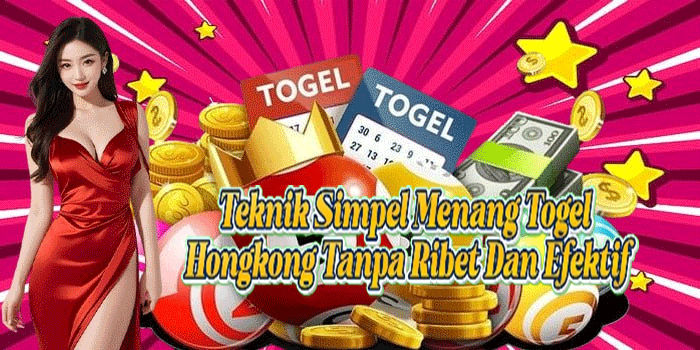 Teknik Simpel Menang Togel Hongkong Tanpa Ribet Dan Efektif