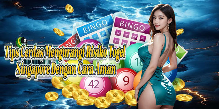 Tips Cerdas Mengurangi Risiko Togel Singapore Dengan Cara Aman