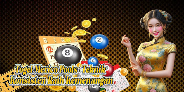 Togel Mexico Pools: Teknik Konsisten Raih Kemenangan