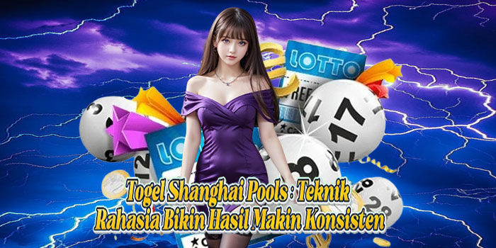 Togel Shanghai Pools: Teknik Rahasia Bikin Hasil Makin Konsisten