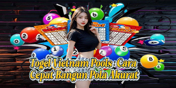 Togel Vietnam Pools: Cara Cepat Bangun Pola Akurat