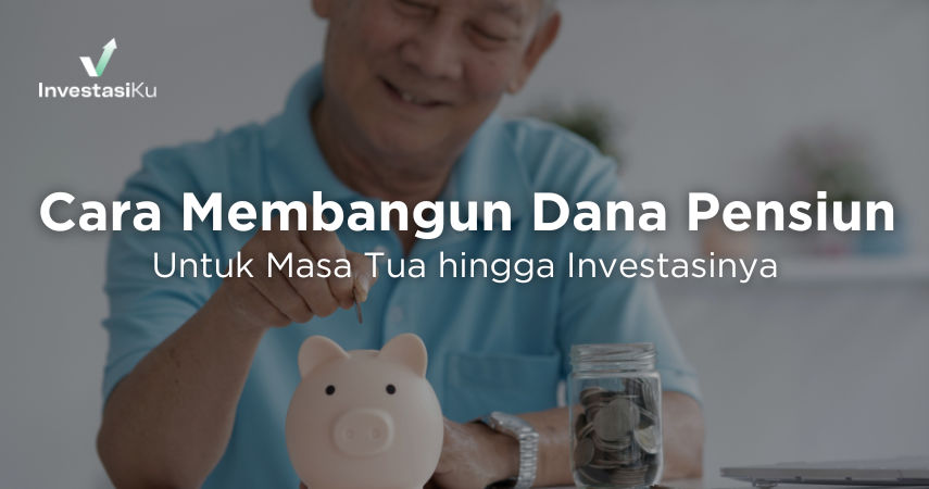 Cara Membangun Dana Pensiun Untuk Masa Tua hingga Investasinya, Yuk Simak!