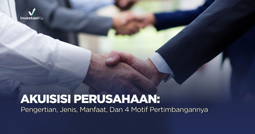 Akuisisi Perusahaan: Pengertian, Jenis, Manfaat, dan 4 Motif Pertimbangannya