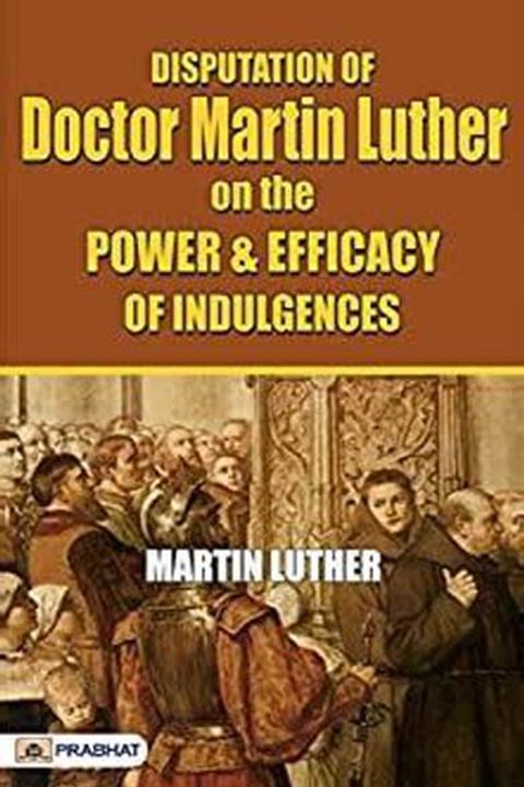 Disputation of Doctor Martin Luther on the Power and Efficacy of Indulgences