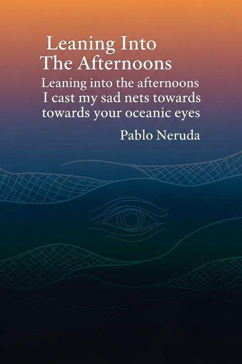 Leaning Into The Afternoons Leaning into the afternoons I cast my sad nets towards your oceanic eyes