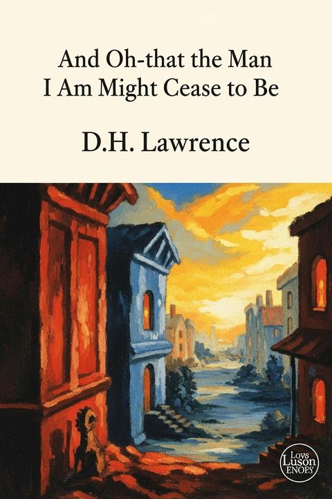 And Oh--that the Man I Am Might Cease to Be