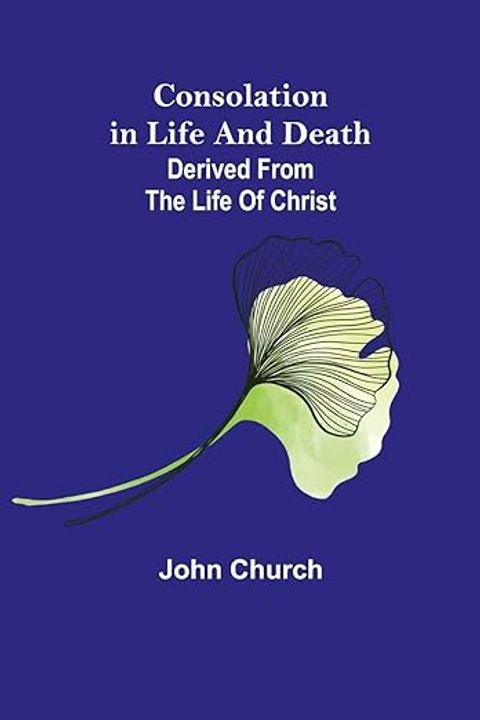 Consolation in Life and Death, Derived from the Life of Christ