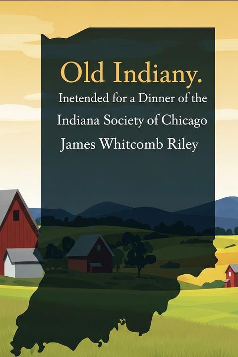 Old Indiany. Intended for a Dinner of the Indiana Society of Chicago