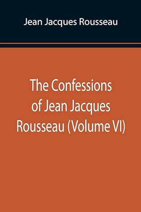 The Confessions of Jean Jacques Rousseau, Volume VI