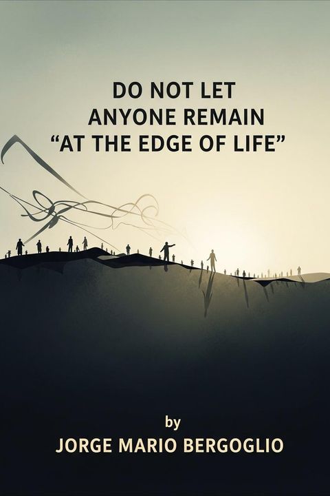 Do not Let Anyone Remain "at the Edge of Life"