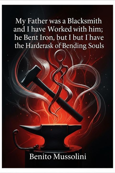 My Father was a Blacksmith and I have Worked with him; he Bent Iron, but I have the Harder Task of Bending Souls