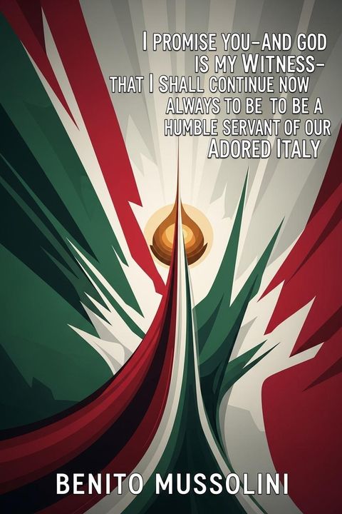 I Promise you-And God is my Witness-That I Shall Continue now and Always to be a Humble Servant of our Adored Italy