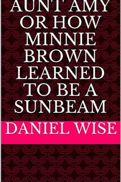 Aunt Amy; or, How Minnie Brown learned to be a Sunbeam