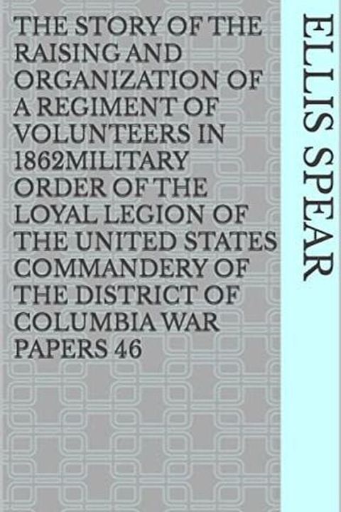 The Story of the Raising and Organization of a Regiment of Volunteers in 1862