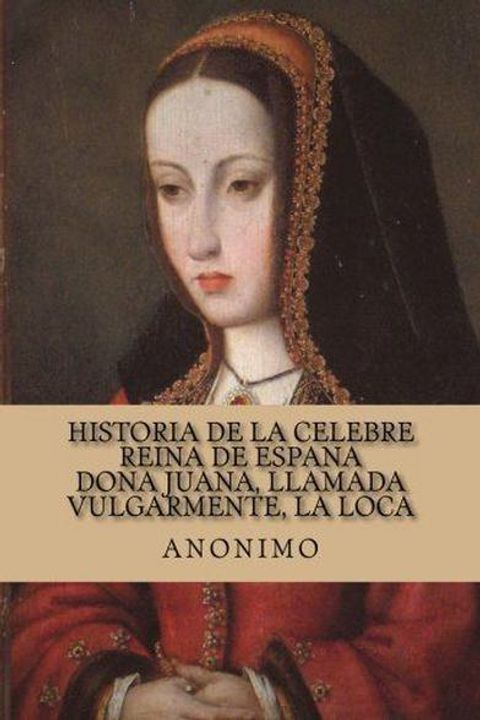 Historia de la célebre Reina de España Doña Juana
