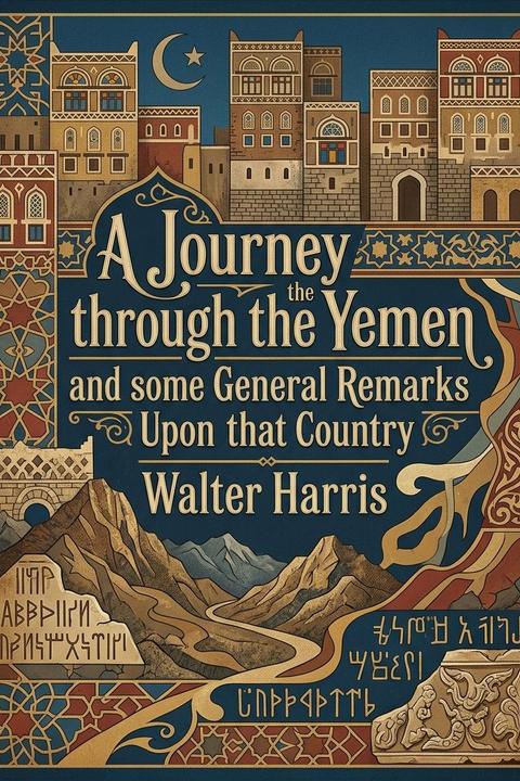A Journey through the Yemen and some General Remarks Upon that Country