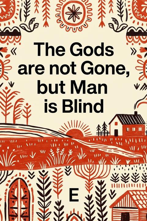 The Gods are not Gone, but Man is Blind