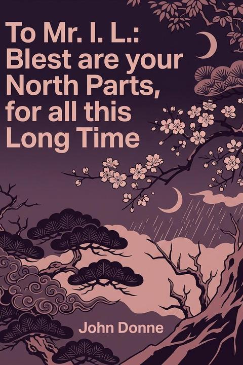 To Mr. I. L.: Blest are your North Parts, for all this Long Time