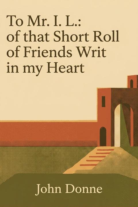 To Mr. I. L.: of that Short Roll of Friends Writ in my Heart