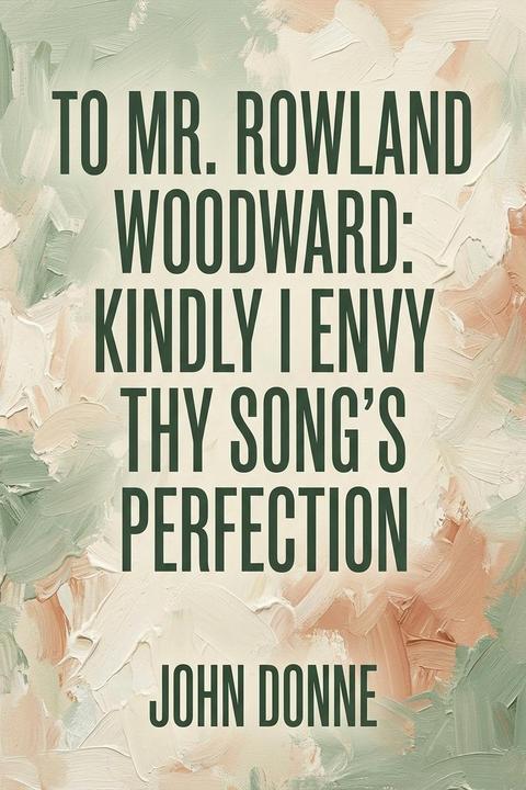 To Mr. Rowland Woodward: Kindly I Envy Thy Song's Perfection