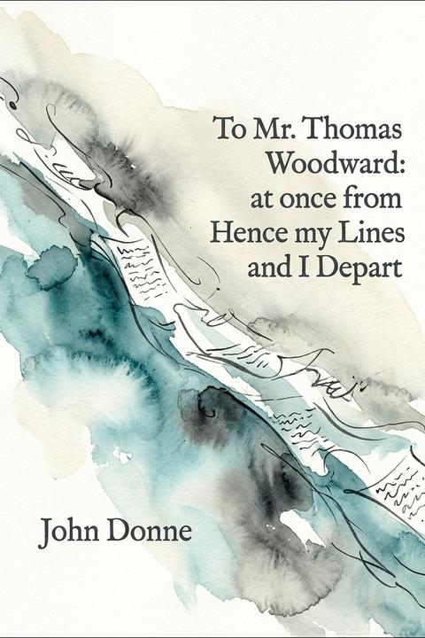 To Mr. Thomas Woodward: at once from Hence my Lines and I Depart