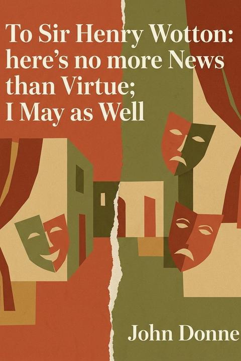 To Sir Henry Wotton: here's no more News than Virtue; I May as Well