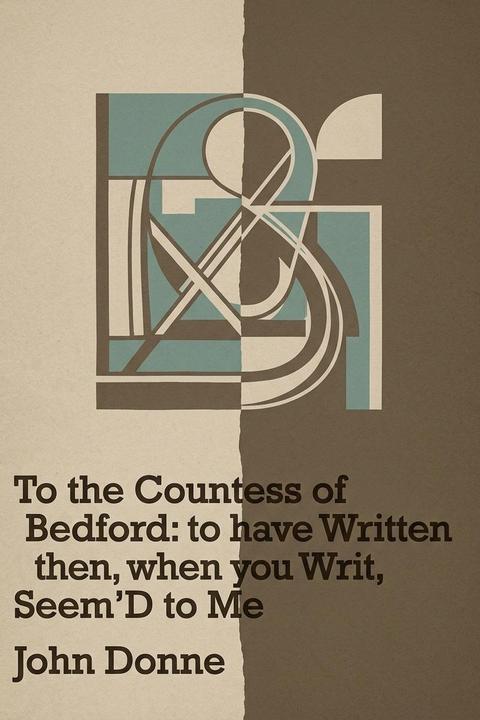 To the Countess of Bedford: to have Written then, when you Writ, Seem'D to Me