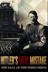 Hitler's Fatal Mistake: The Fall of the Third Reich