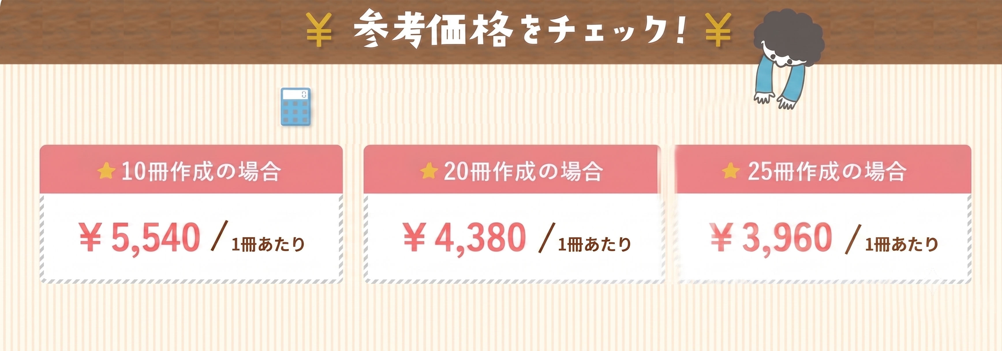参考価格をチェック！ 10冊作成の場合 1冊あたり¥5,540／20冊作成の場合 1冊あたり¥4,380／25冊作成の場合 1冊あたり¥3,960