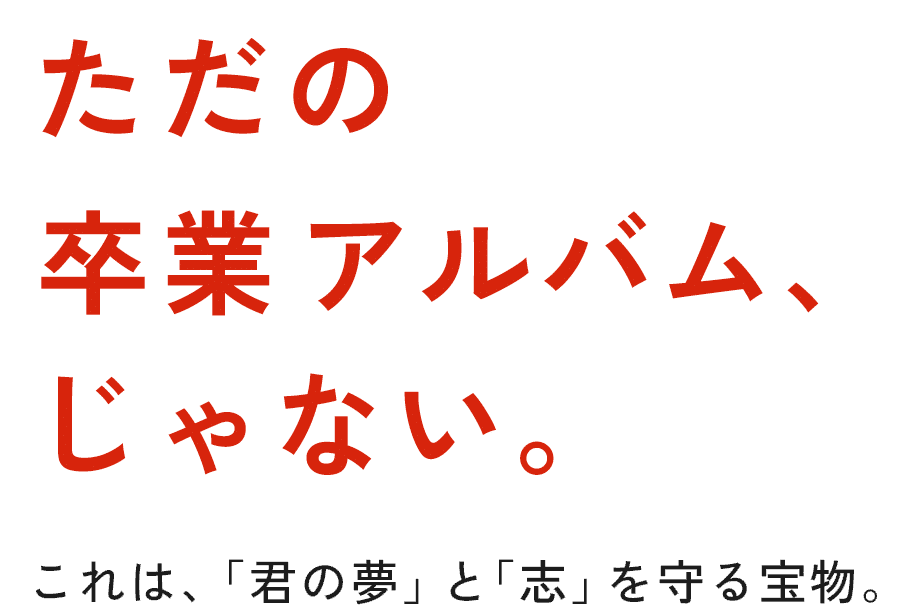 ただの卒業アルバム、じゃない。これは、「君の夢」と「志」を守る宝物。
